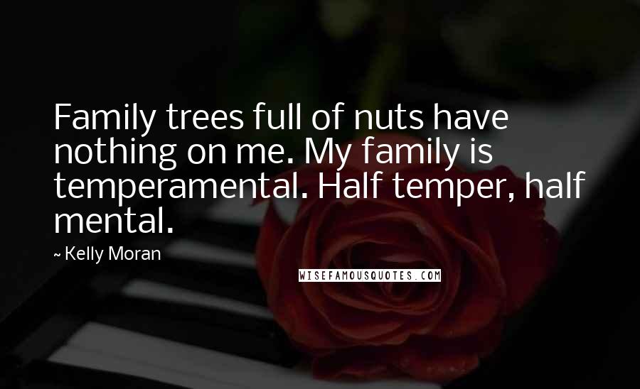 Kelly Moran Quotes: Family trees full of nuts have nothing on me. My family is temperamental. Half temper, half mental.