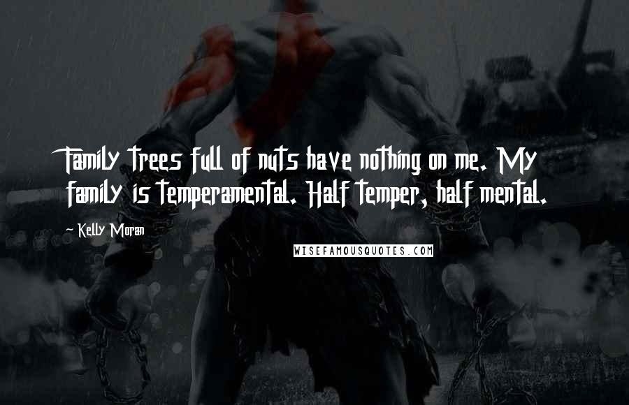 Kelly Moran Quotes: Family trees full of nuts have nothing on me. My family is temperamental. Half temper, half mental.