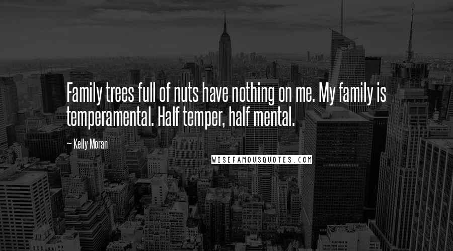 Kelly Moran Quotes: Family trees full of nuts have nothing on me. My family is temperamental. Half temper, half mental.