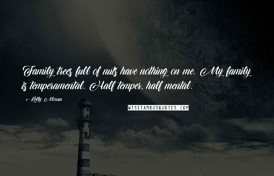 Kelly Moran Quotes: Family trees full of nuts have nothing on me. My family is temperamental. Half temper, half mental.