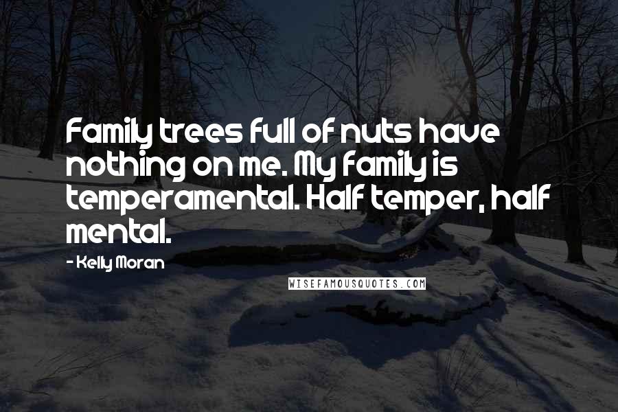 Kelly Moran Quotes: Family trees full of nuts have nothing on me. My family is temperamental. Half temper, half mental.