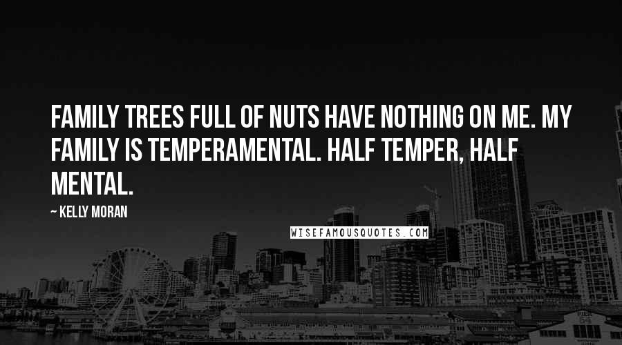 Kelly Moran Quotes: Family trees full of nuts have nothing on me. My family is temperamental. Half temper, half mental.
