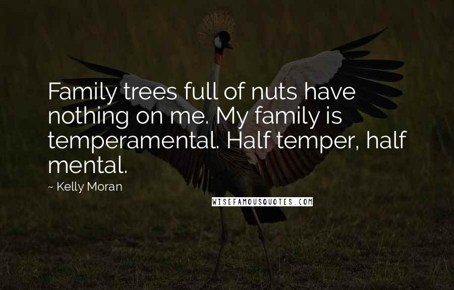 Kelly Moran Quotes: Family trees full of nuts have nothing on me. My family is temperamental. Half temper, half mental.