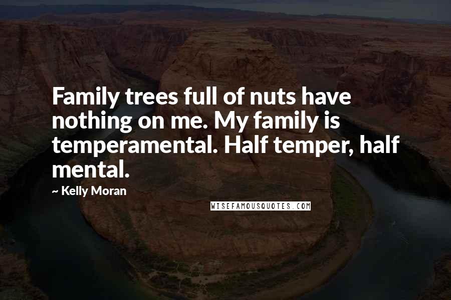 Kelly Moran Quotes: Family trees full of nuts have nothing on me. My family is temperamental. Half temper, half mental.