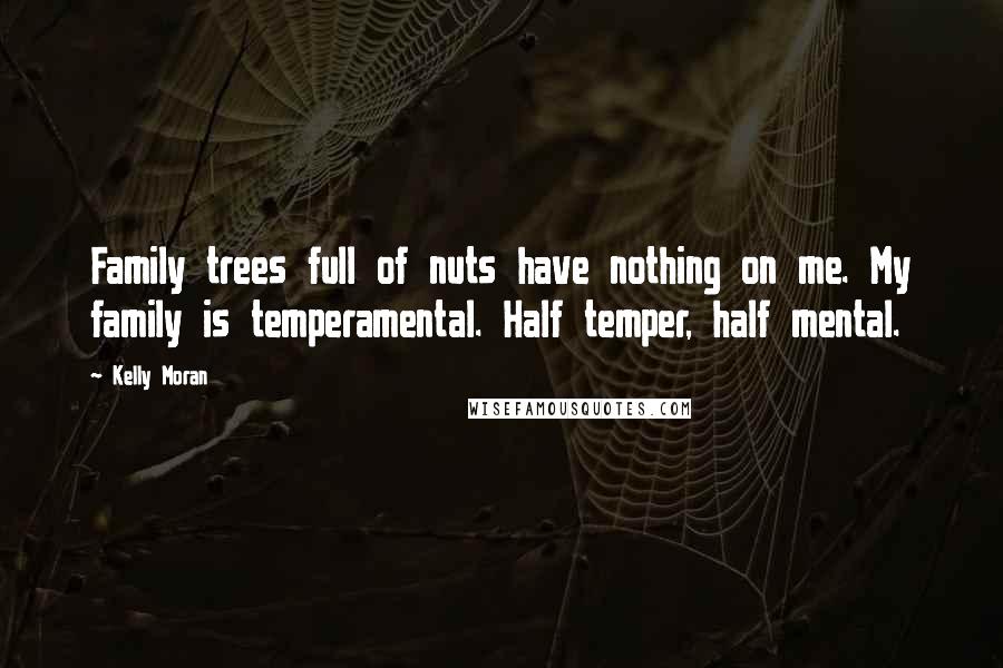 Kelly Moran Quotes: Family trees full of nuts have nothing on me. My family is temperamental. Half temper, half mental.