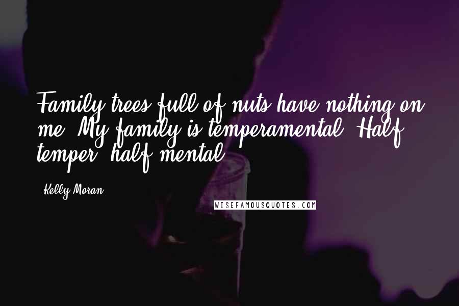 Kelly Moran Quotes: Family trees full of nuts have nothing on me. My family is temperamental. Half temper, half mental.