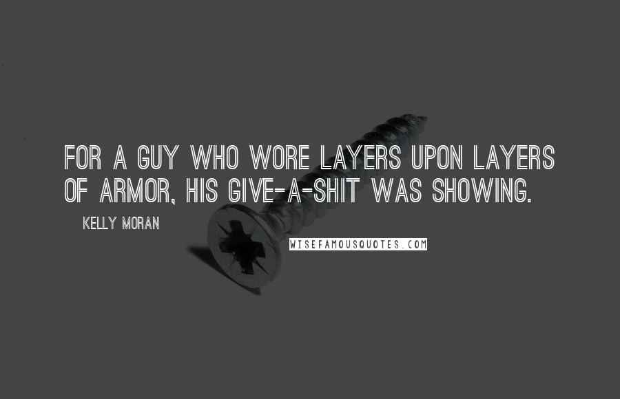Kelly Moran Quotes: For a guy who wore layers upon layers of armor, his give-a-shit was showing.