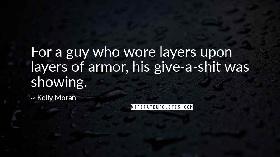 Kelly Moran Quotes: For a guy who wore layers upon layers of armor, his give-a-shit was showing.