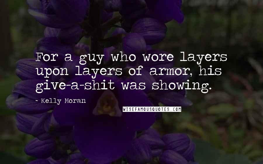 Kelly Moran Quotes: For a guy who wore layers upon layers of armor, his give-a-shit was showing.