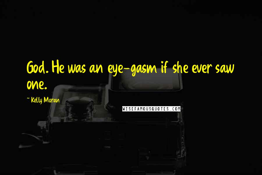 Kelly Moran Quotes: God. He was an eye-gasm if she ever saw one.