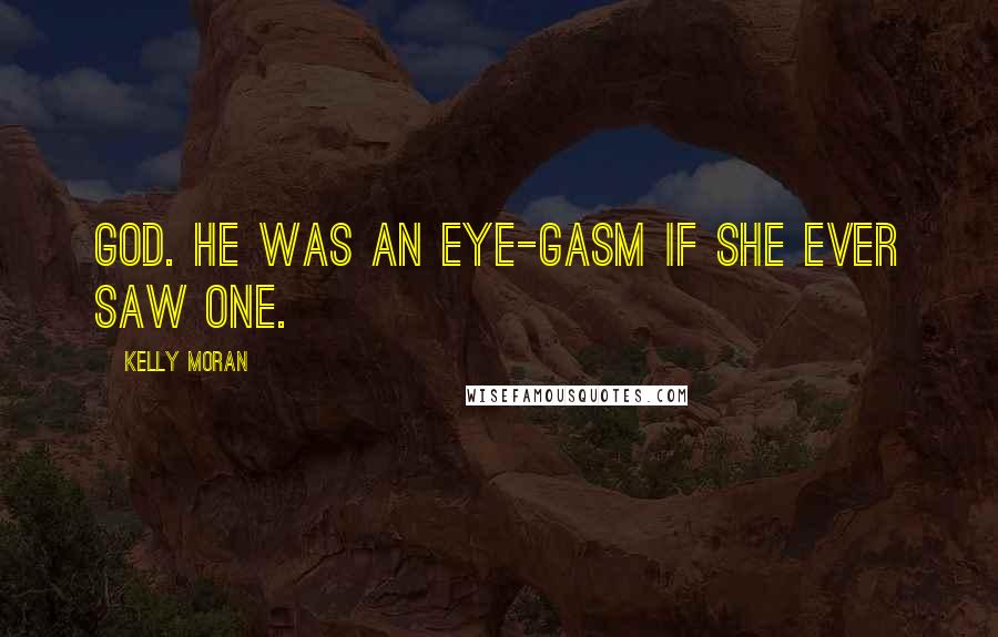 Kelly Moran Quotes: God. He was an eye-gasm if she ever saw one.