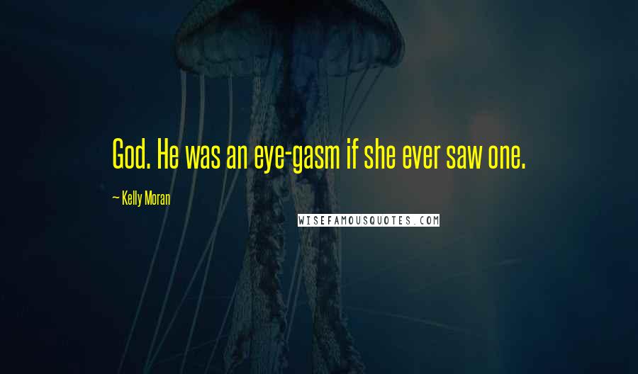 Kelly Moran Quotes: God. He was an eye-gasm if she ever saw one.