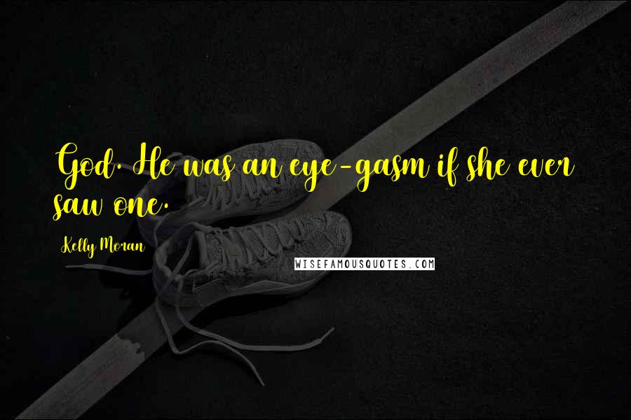 Kelly Moran Quotes: God. He was an eye-gasm if she ever saw one.