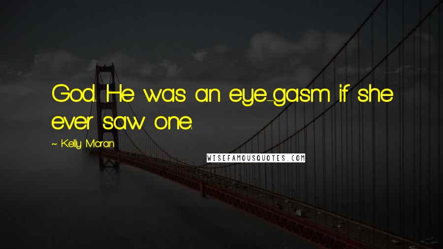 Kelly Moran Quotes: God. He was an eye-gasm if she ever saw one.