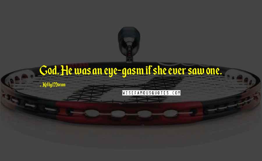 Kelly Moran Quotes: God. He was an eye-gasm if she ever saw one.