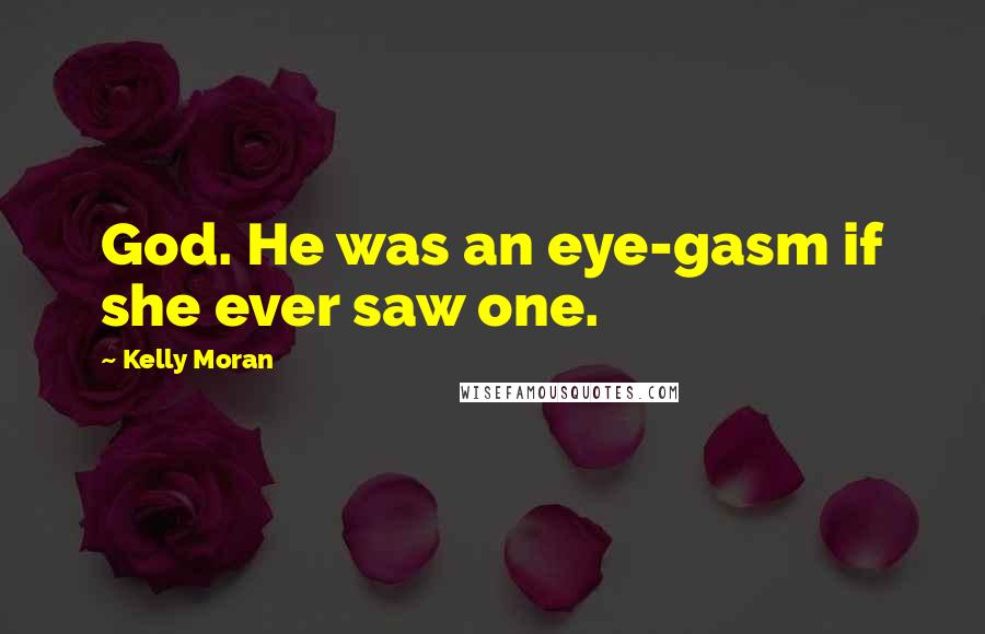 Kelly Moran Quotes: God. He was an eye-gasm if she ever saw one.
