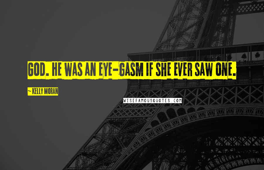 Kelly Moran Quotes: God. He was an eye-gasm if she ever saw one.
