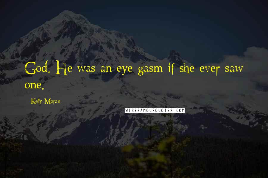 Kelly Moran Quotes: God. He was an eye-gasm if she ever saw one.