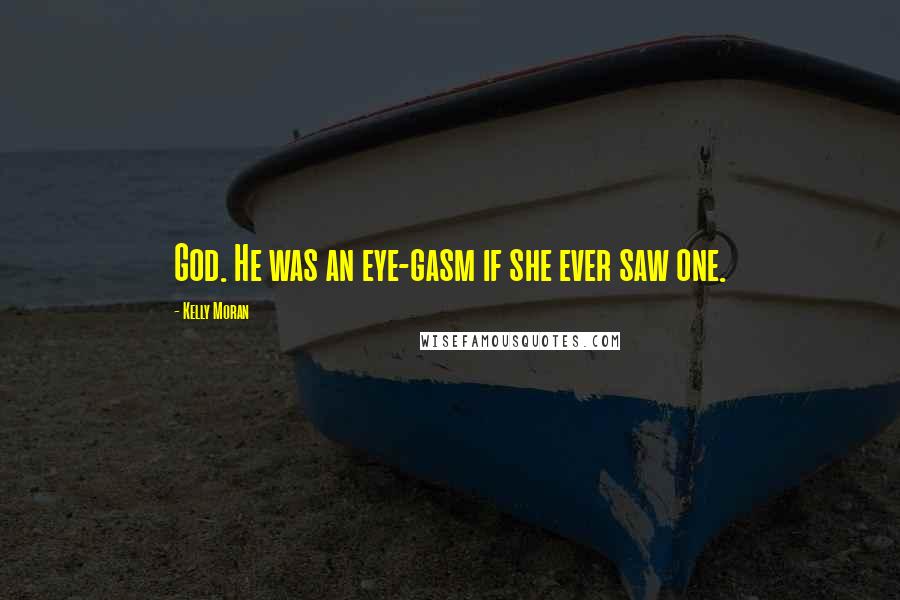 Kelly Moran Quotes: God. He was an eye-gasm if she ever saw one.