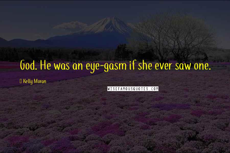 Kelly Moran Quotes: God. He was an eye-gasm if she ever saw one.