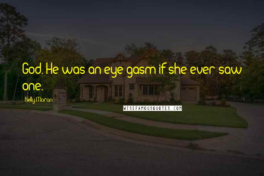 Kelly Moran Quotes: God. He was an eye-gasm if she ever saw one.