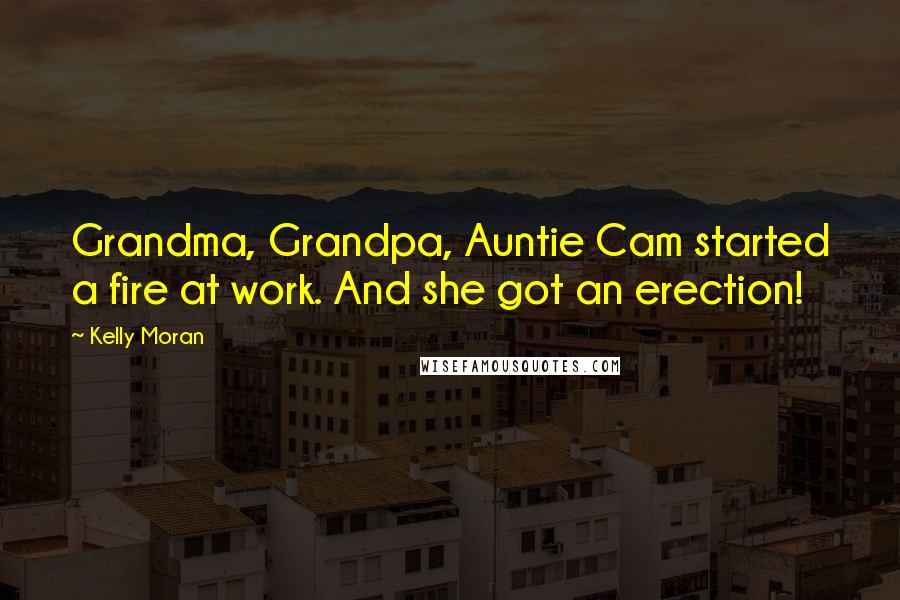 Kelly Moran Quotes: Grandma, Grandpa, Auntie Cam started a fire at work. And she got an erection!