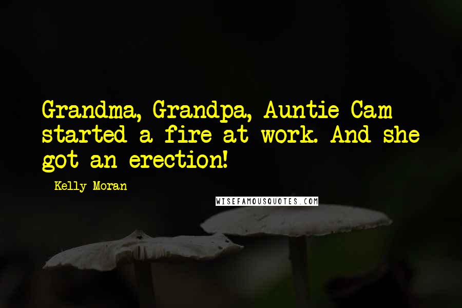 Kelly Moran Quotes: Grandma, Grandpa, Auntie Cam started a fire at work. And she got an erection!