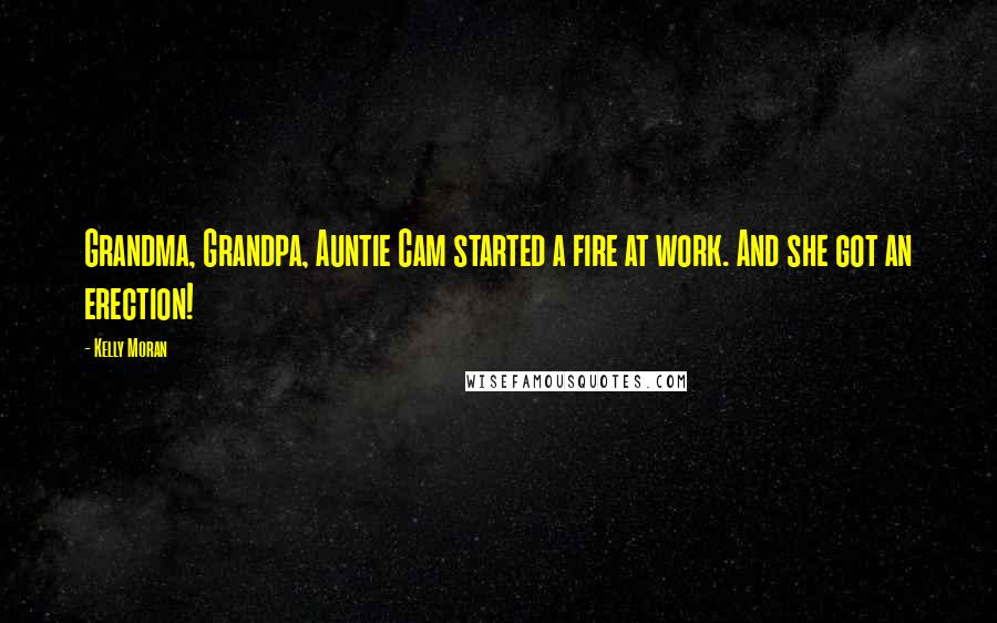 Kelly Moran Quotes: Grandma, Grandpa, Auntie Cam started a fire at work. And she got an erection!