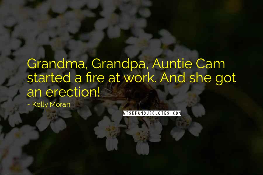 Kelly Moran Quotes: Grandma, Grandpa, Auntie Cam started a fire at work. And she got an erection!