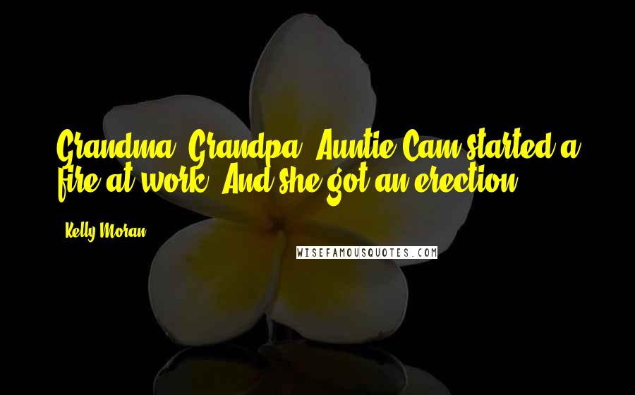 Kelly Moran Quotes: Grandma, Grandpa, Auntie Cam started a fire at work. And she got an erection!