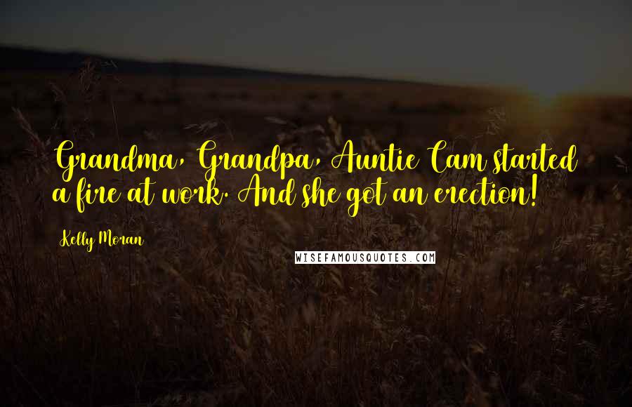 Kelly Moran Quotes: Grandma, Grandpa, Auntie Cam started a fire at work. And she got an erection!