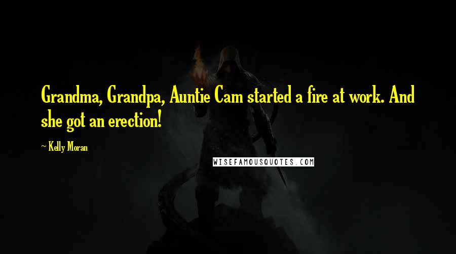 Kelly Moran Quotes: Grandma, Grandpa, Auntie Cam started a fire at work. And she got an erection!