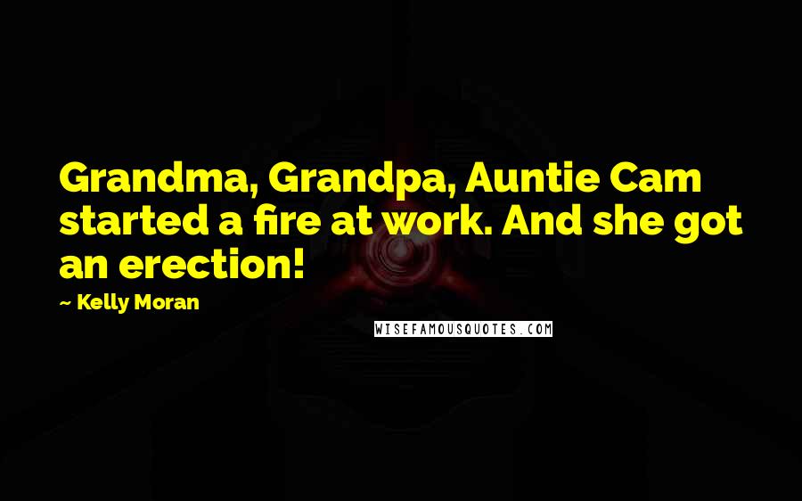 Kelly Moran Quotes: Grandma, Grandpa, Auntie Cam started a fire at work. And she got an erection!