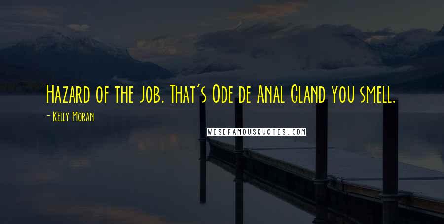 Kelly Moran Quotes: Hazard of the job. That's Ode de Anal Gland you smell.