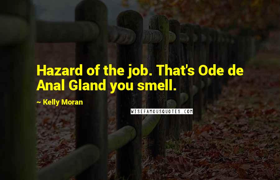 Kelly Moran Quotes: Hazard of the job. That's Ode de Anal Gland you smell.