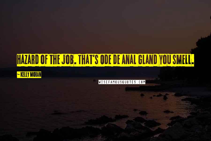 Kelly Moran Quotes: Hazard of the job. That's Ode de Anal Gland you smell.