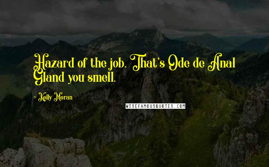 Kelly Moran Quotes: Hazard of the job. That's Ode de Anal Gland you smell.