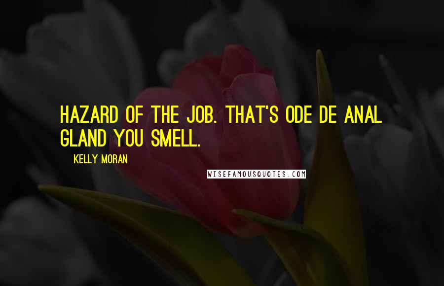 Kelly Moran Quotes: Hazard of the job. That's Ode de Anal Gland you smell.