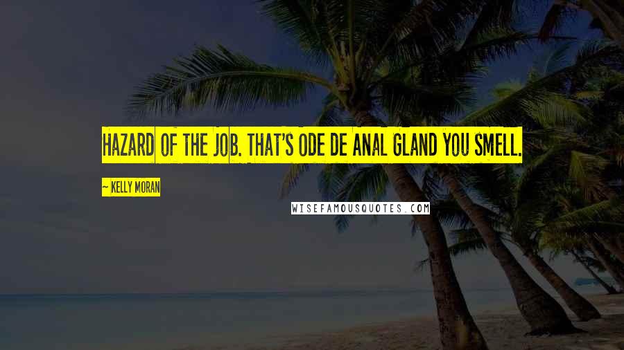 Kelly Moran Quotes: Hazard of the job. That's Ode de Anal Gland you smell.