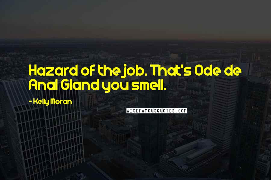 Kelly Moran Quotes: Hazard of the job. That's Ode de Anal Gland you smell.