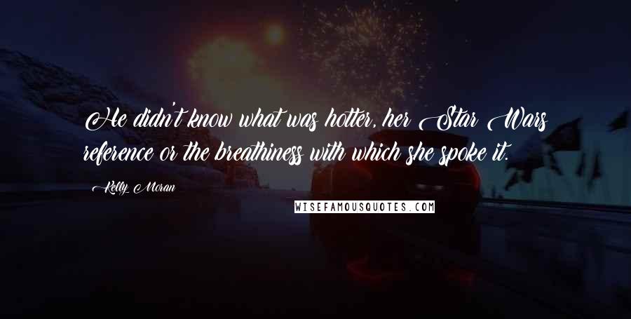 Kelly Moran Quotes: He didn't know what was hotter, her Star Wars reference or the breathiness with which she spoke it.