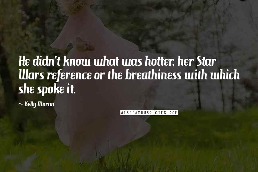 Kelly Moran Quotes: He didn't know what was hotter, her Star Wars reference or the breathiness with which she spoke it.