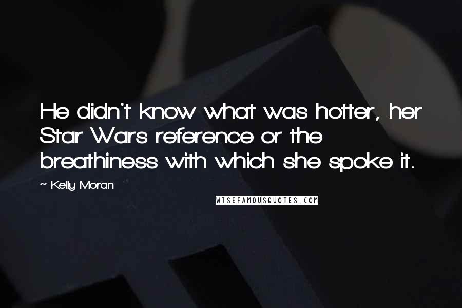 Kelly Moran Quotes: He didn't know what was hotter, her Star Wars reference or the breathiness with which she spoke it.
