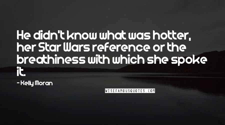 Kelly Moran Quotes: He didn't know what was hotter, her Star Wars reference or the breathiness with which she spoke it.