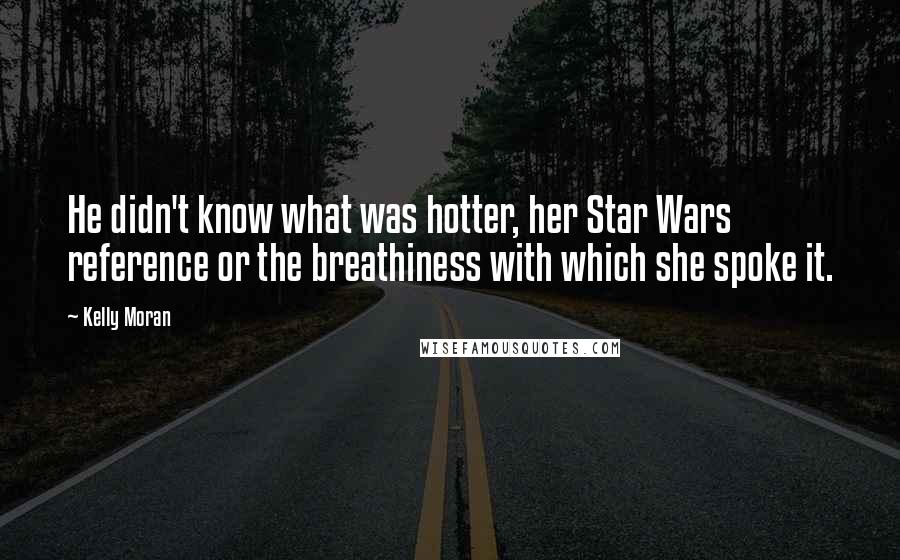 Kelly Moran Quotes: He didn't know what was hotter, her Star Wars reference or the breathiness with which she spoke it.