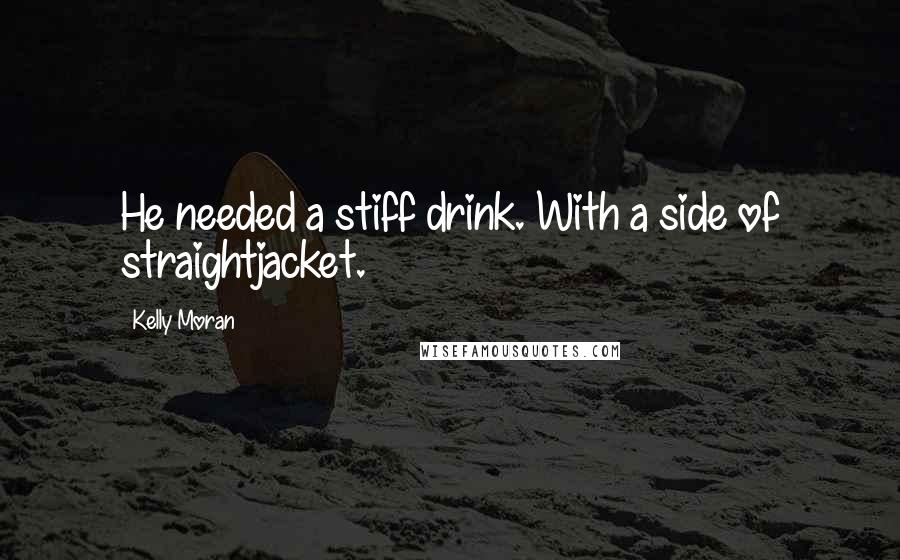 Kelly Moran Quotes: He needed a stiff drink. With a side of straightjacket.