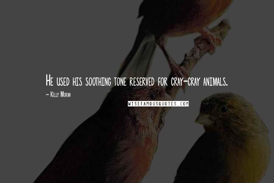 Kelly Moran Quotes: He used his soothing tone reserved for cray-cray animals.