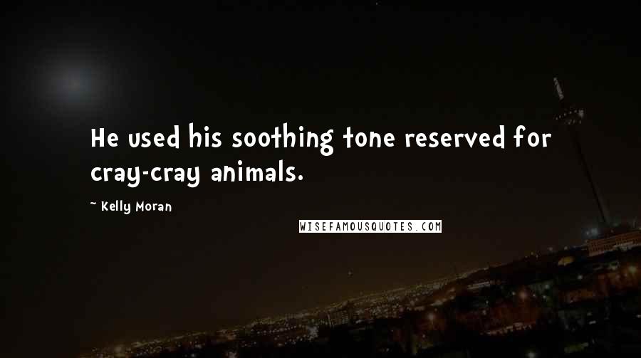 Kelly Moran Quotes: He used his soothing tone reserved for cray-cray animals.
