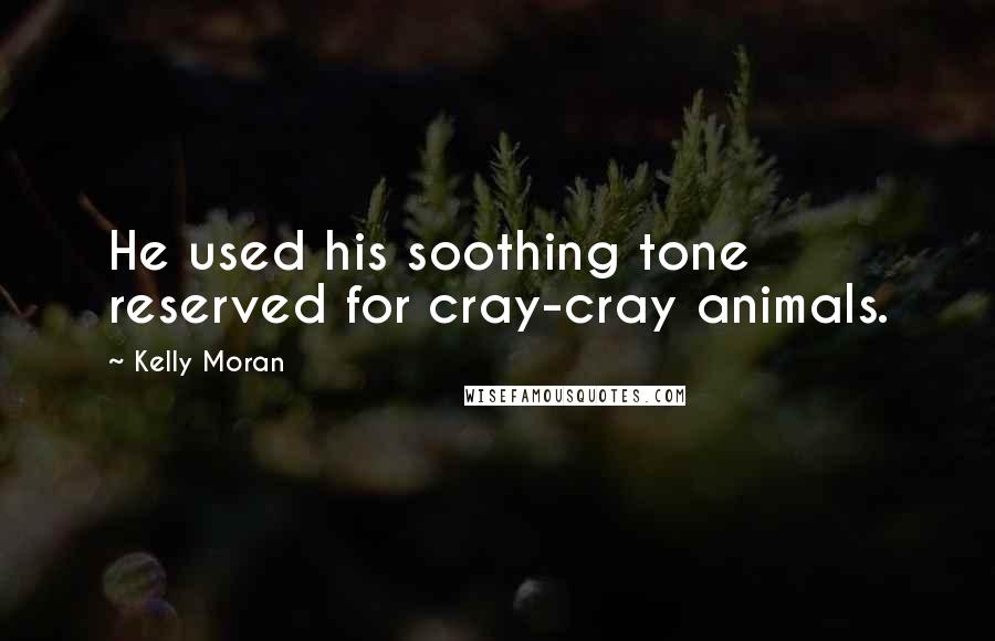 Kelly Moran Quotes: He used his soothing tone reserved for cray-cray animals.