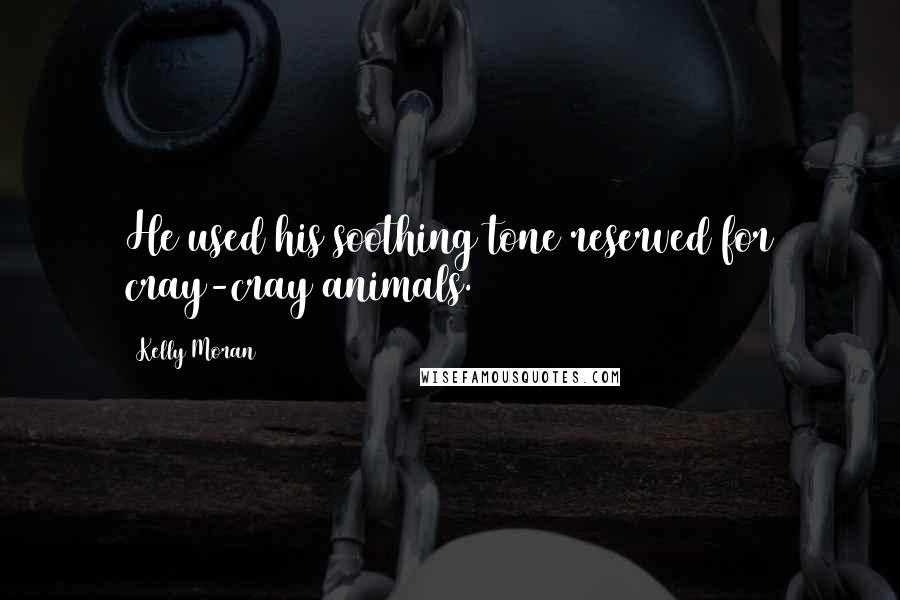 Kelly Moran Quotes: He used his soothing tone reserved for cray-cray animals.